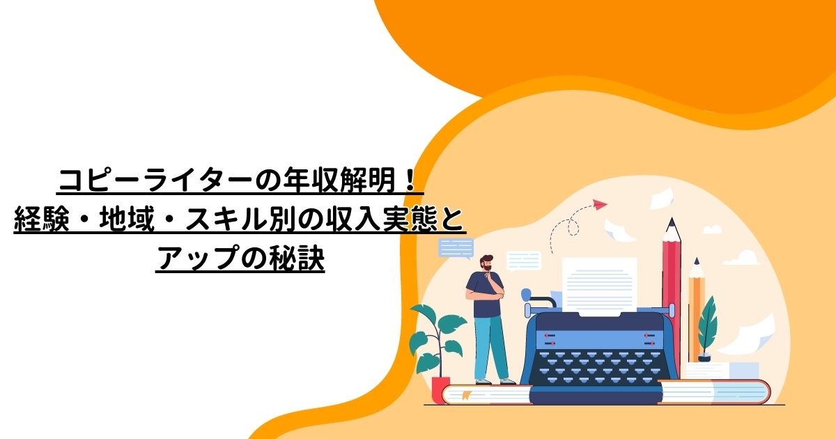 コピーライターの年収解明！経験・地域・スキル別の収入実態とアップの秘訣